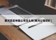 银河系区块链公司怎么样[银河公链挖矿]