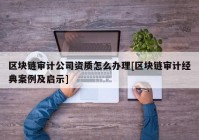 区块链审计公司资质怎么办理[区块链审计经典案例及启示]