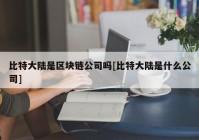 比特大陆是区块链公司吗[比特大陆是什么公司]