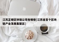 江苏正规区块链公司有哪些[江苏省首个区块链产业发展集聚区]