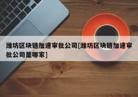 潍坊区块链加速审批公司[潍坊区块链加速审批公司是哪家]