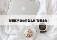 融聚区块链公司怎么样[融聚金融]