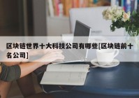 区块链世界十大科技公司有哪些[区块链前十名公司]