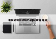 电网公司区块链产品[区块链 电网]