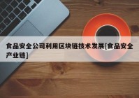 食品安全公司利用区块链技术发展[食品安全产业链]