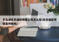 千岛湖优贝迪区块链公司怎么样[优贝迪区块链是传销吗]