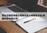 四川注册区块链公司排名前十有哪些企业[成都的区块链公司]