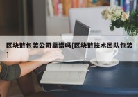 区块链包装公司靠谱吗[区块链技术团队包装]