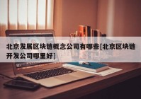 北京发展区块链概念公司有哪些[北京区块链开发公司哪里好]