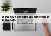 海淀政务服务区块链合作公司电话[北京海淀政务中心地址]