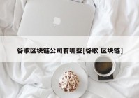 谷歌区块链公司有哪些[谷歌 区块链]