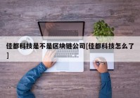 佳都科技是不是区块链公司[佳都科技怎么了]