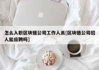 怎么入职区块链公司工作人员[区块链公司招人能应聘吗]