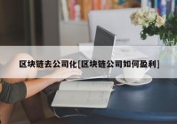 区块链去公司化[区块链公司如何盈利]