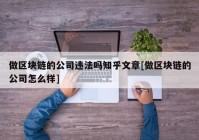 做区块链的公司违法吗知乎文章[做区块链的公司怎么样]