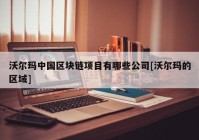 沃尔玛中国区块链项目有哪些公司[沃尔玛的区域]