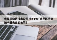 世界区块链技术公司排名100[世界区块链技术最先进的公司]