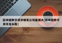 区块链数字货币哪家公司最强大[区块链数字货币龙头股]