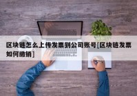 区块链怎么上传发票到公司账号[区块链发票如何缴销]