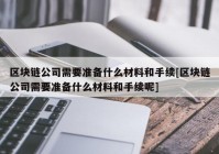 区块链公司需要准备什么材料和手续[区块链公司需要准备什么材料和手续呢]